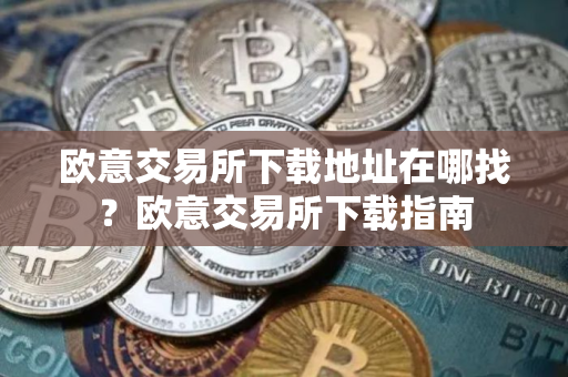 欧意交易所下载地址在哪找？欧意交易所下载指南
