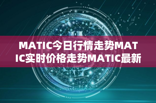 MATIC今日行情走势MATIC实时价格走势MATIC最新价格