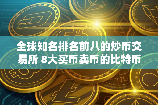 全球知名排名前八的炒币交易所 8大买币卖币的比特币btc交易所