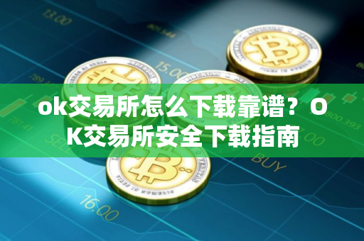 ok交易所怎么下载靠谱？OK交易所安全下载指南