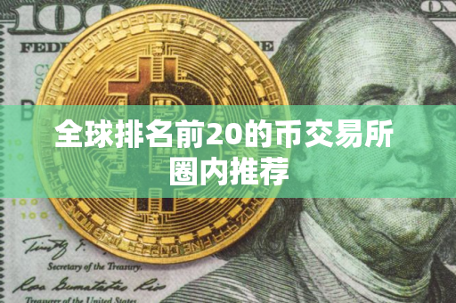 全球排名前20的币交易所 圈内推荐