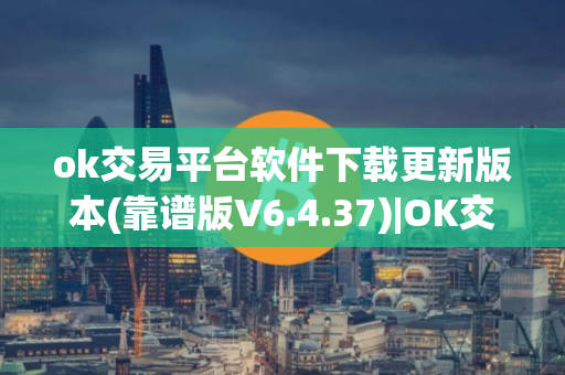 ok交易平台软件下载更新版本(靠谱版V6.4.37)|OK交易平台软件官网下载