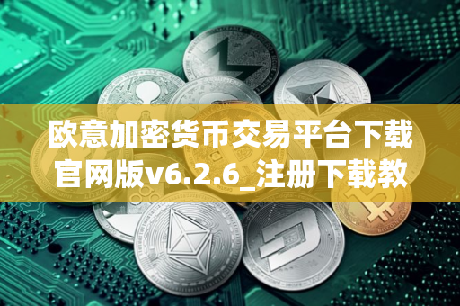 欧意加密货币交易平台下载官网版v6.2.6_注册下载教程