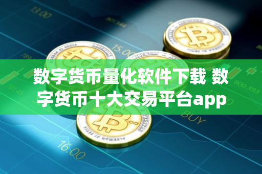 数字货币量化软件下载 数字货币十大交易平台app