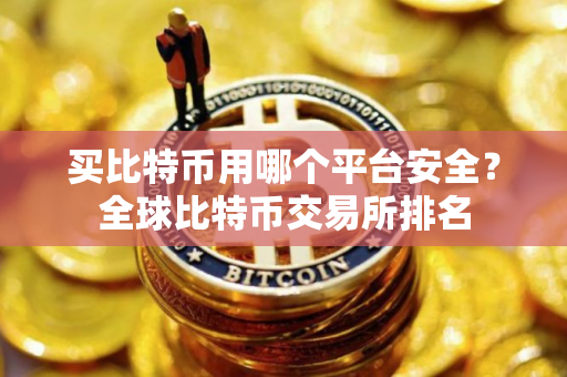 买比特币用哪个平台安全？全球比特币交易所排名