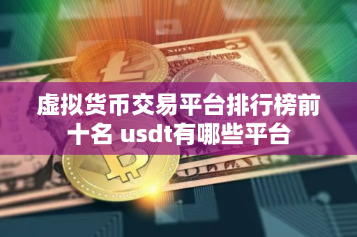 虚拟货币交易平台排行榜前十名 usdt有哪些平台