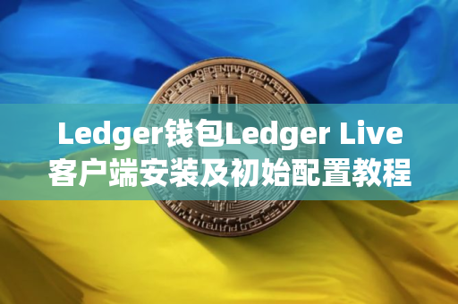 Ledger钱包Ledger Live客户端安装及初始配置教程