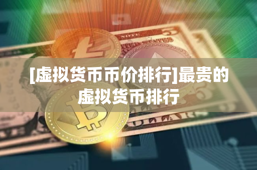 [虚拟货币币价排行]最贵的虚拟货币排行
