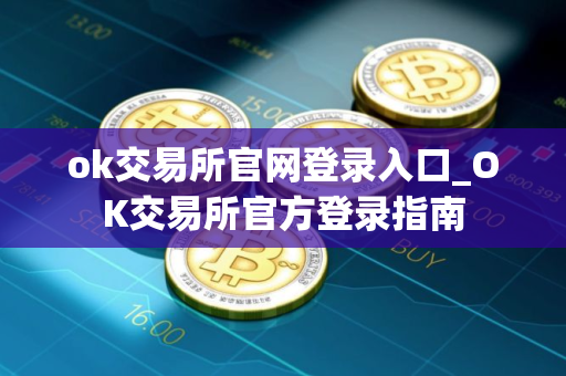 ok交易所官网登录入口_OK交易所官方登录指南
