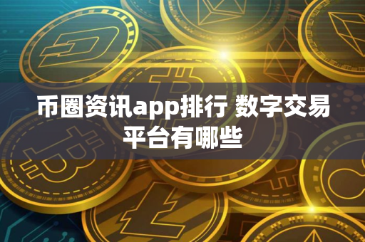 币圈资讯app排行 数字交易平台有哪些