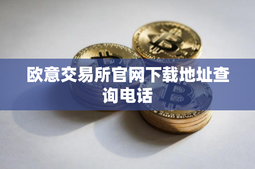 欧意交易所官网下载地址查询电话