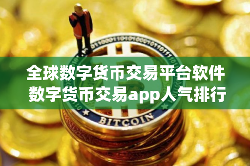 全球数字货币交易平台软件 数字货币交易app人气排行