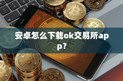 安卓怎么下载ok交易所app？