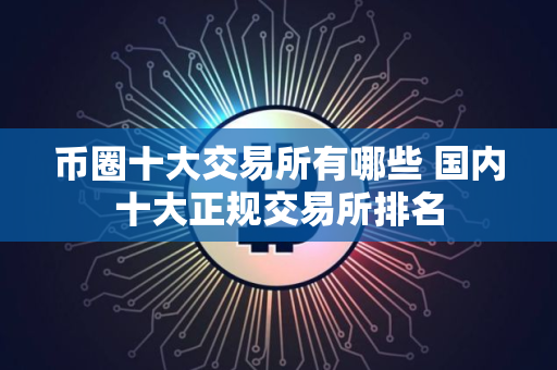 币圈十大交易所有哪些 国内十大正规交易所排名