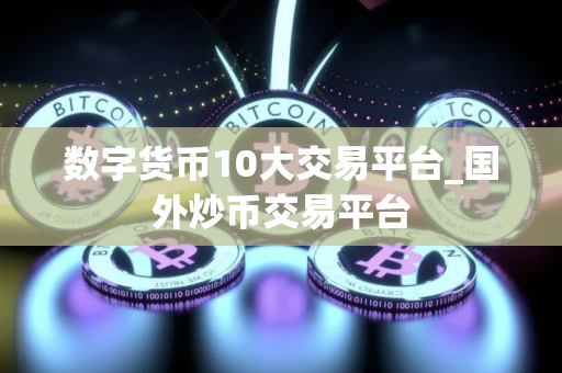 数字货币10大交易平台_国外炒币交易平台