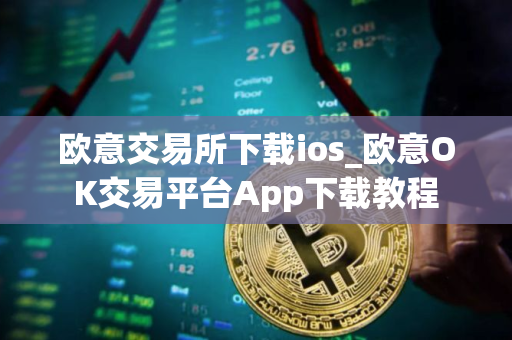 欧意交易所下载ios_欧意OK交易平台App下载教程