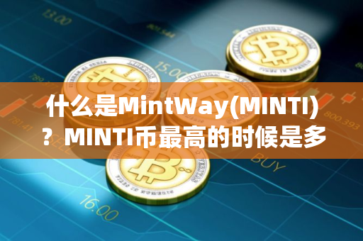 什么是MintWay(MINTI)？MINTI币最高的时候是多少钱一枚？