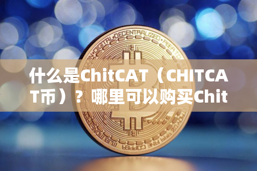 什么是ChitCAT（CHITCAT币）？哪里可以购买ChitCAT币？