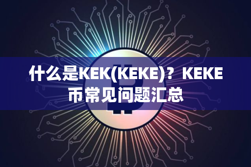 什么是KEK(KEKE)？KEKE币常见问题汇总