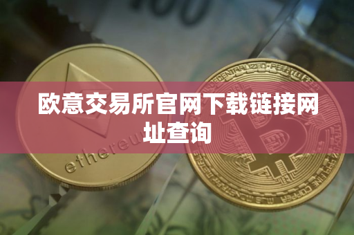 欧意交易所官网下载链接网址查询