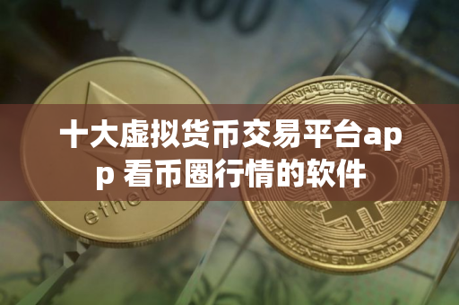 十大虚拟货币交易平台app 看币圈行情的软件