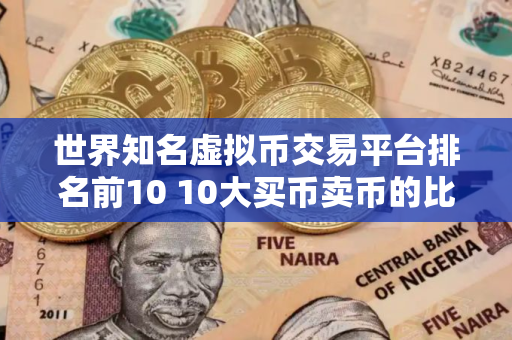 世界知名虚拟币交易平台排名前10 10大买币卖币的比特币比特币平台