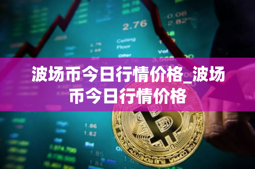波场币今日行情价格_波场币今日行情价格