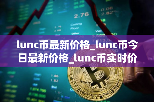 lunc币最新价格_lunc币今日最新价格_lunc币实时价格