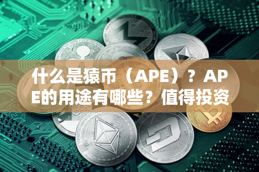 什么是猿币（APE）？APE的用途有哪些？值得投资吗？