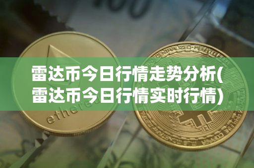 雷达币今日行情走势分析(雷达币今日行情实时行情)