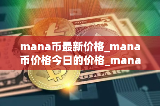 mana币最新价格_mana币价格今日的价格_mana币行情