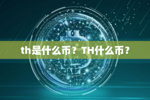 th是什么币？TH什么币？