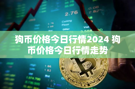 狗币价格今日行情2024 狗币价格今日行情走势