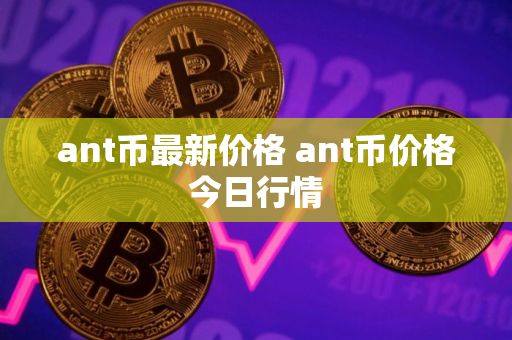 ant币最新价格 ant币价格今日行情