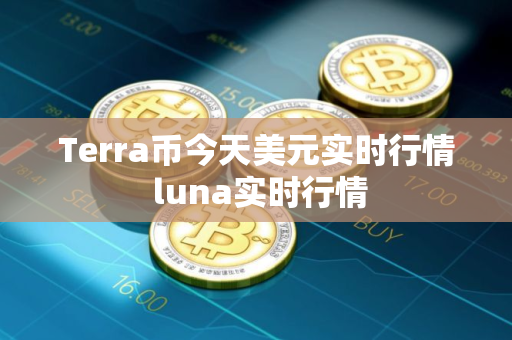 Terra币今天美元实时行情 luna实时行情