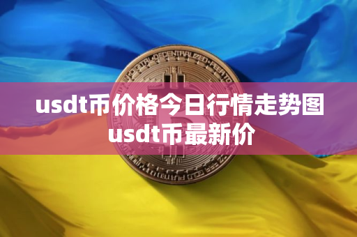 usdt币价格今日行情走势图 usdt币最新价