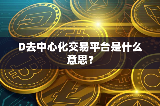 D去中心化交易平台是什么意思？