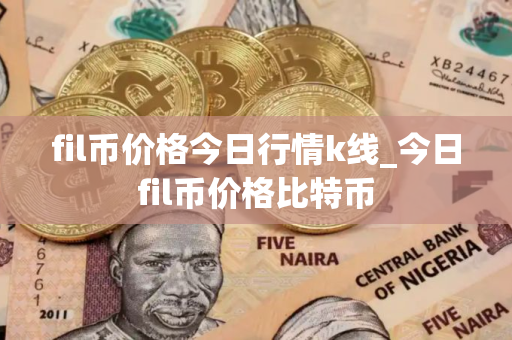 fil币价格今日行情k线_今日fil币价格比特币