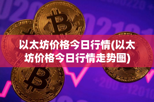 以太坊价格今日行情(以太坊价格今日行情走势图)