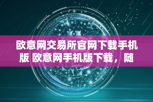 欧意网交易所官网下载手机版 欧意网手机版下载，随时随地交易所