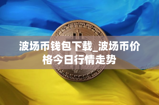 波场币钱包下载_波场币价格今日行情走势