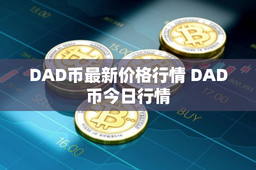 DAD币最新价格行情 DAD币今日行情