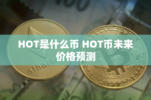HOT是什么币 HOT币未来价格预测