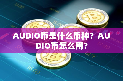 AUDIO币是什么币种？AUDIO币怎么用？