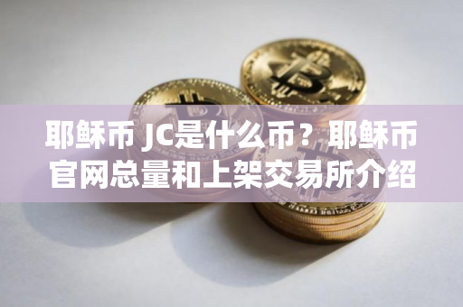 耶稣币 JC是什么币？耶稣币官网总量和上架交易所介绍