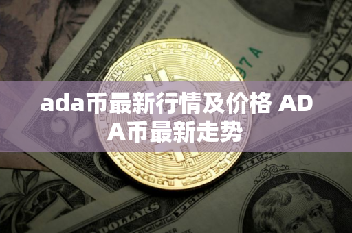 ada币最新行情及价格 ADA币最新走势
