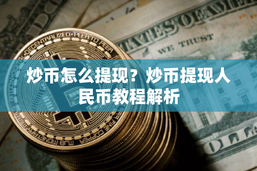 炒币怎么提现？炒币提现人民币教程解析