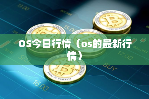 OS今日行情（os的最新行情）