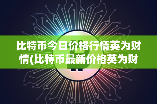 比特币今日价格行情英为财情(比特币最新价格英为财情)