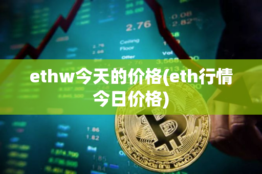 ethw今天的价格(eth行情今日价格)